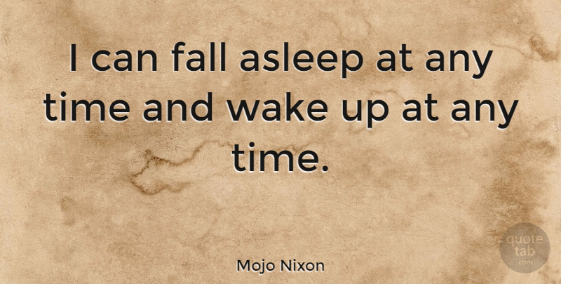 Mojo Nixon Quote About Fall, Wake Up, I Can: I Can Fall Asleep At...