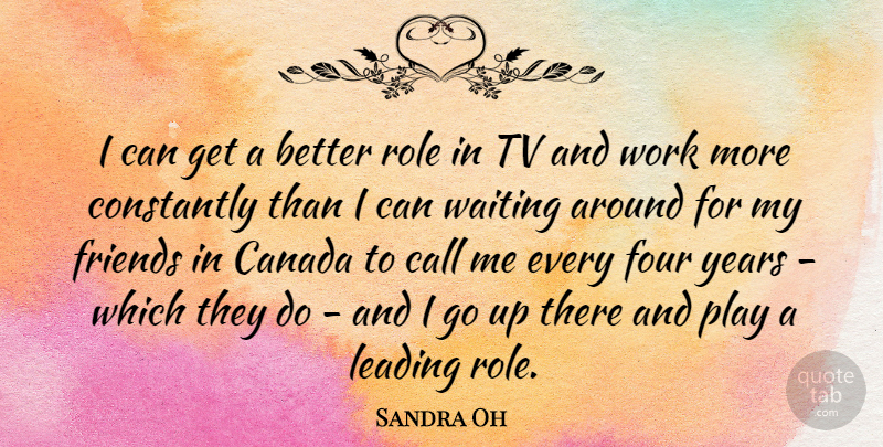 Sandra Oh Quote About Waiting Around, Years, Play: I Can Get A Better...