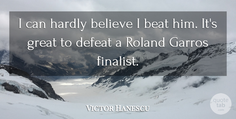 Victor Hanescu Quote About Beat, Believe, Defeat, Great, Hardly: I Can Hardly Believe I...
