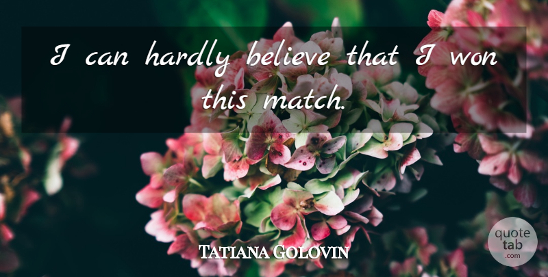 Tatiana Golovin Quote About Believe, Hardly, Won: I Can Hardly Believe That...