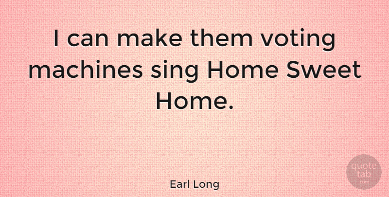 Earl Long Quote About Sweet, Home, Voting: I Can Make Them Voting...