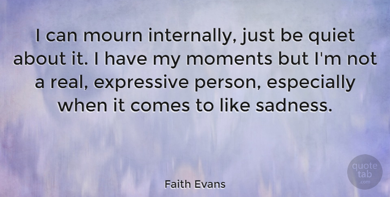 Faith Evans Quote About Real, Sadness, Quiet: I Can Mourn Internally Just...