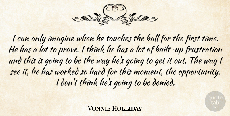 Vonnie Holliday Quote About Ball, Hard, Imagine, Touches, Worked: I Can Only Imagine When...