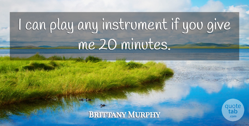 Brittany Murphy Quote About Play, Giving, Instruments: I Can Play Any Instrument...