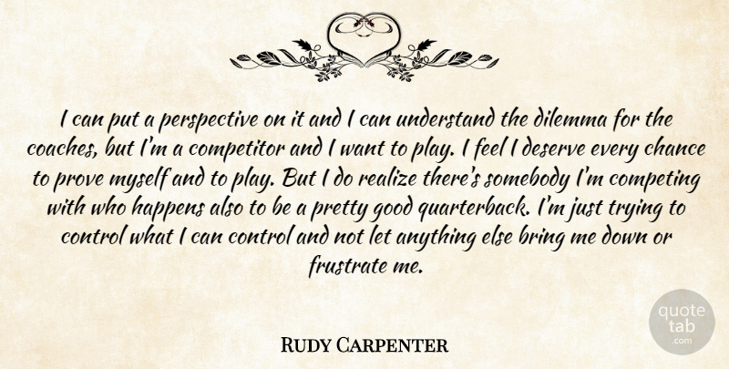 Rudy Carpenter Quote About Bring, Chance, Competing, Competitor, Control: I Can Put A Perspective...