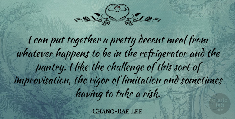 Chang-Rae Lee Quote About Decent, Happens, Limitation, Meal, Rigor: I Can Put Together A...