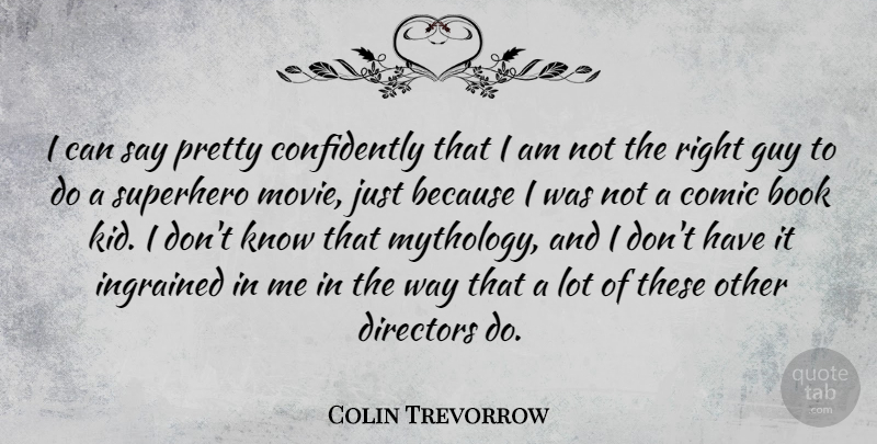 Colin Trevorrow Quote About Comic, Directors, Guy, Ingrained: I Can Say Pretty Confidently...