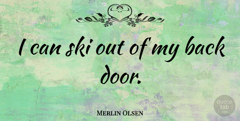 Merlin Olsen Quote About Doors, Skis, Back Doors: I Can Ski Out Of...