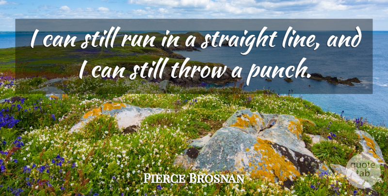 Pierce Brosnan Quote About Straight, Throw: I Can Still Run In...