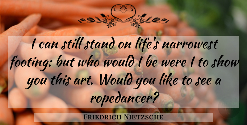 Friedrich Nietzsche Quote About Art, Shows, Stills: I Can Still Stand On...