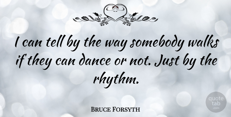 Bruce Forsyth Quote About Way, Rhythm, Walks: I Can Tell By The...