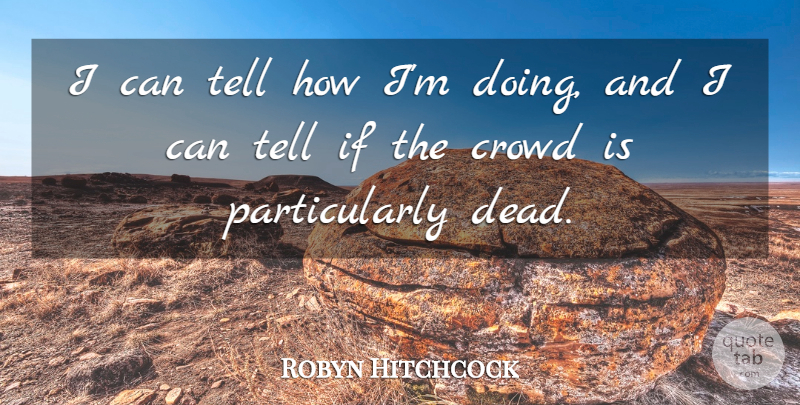 Robyn Hitchcock Quote About Crowds, I Can, Ifs: I Can Tell How Im...