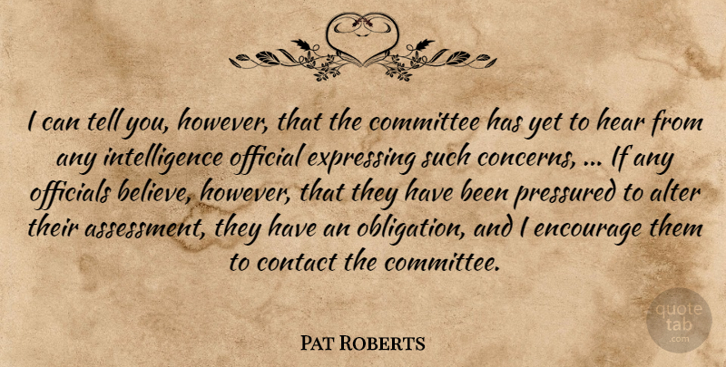 Pat Roberts Quote About Alter, Committee, Contact, Encourage, Expressing: I Can Tell You However...