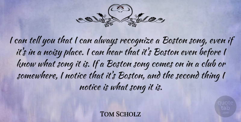Tom Scholz Quote About Club, Noisy, Notice, Recognize, Second: I Can Tell You That...
