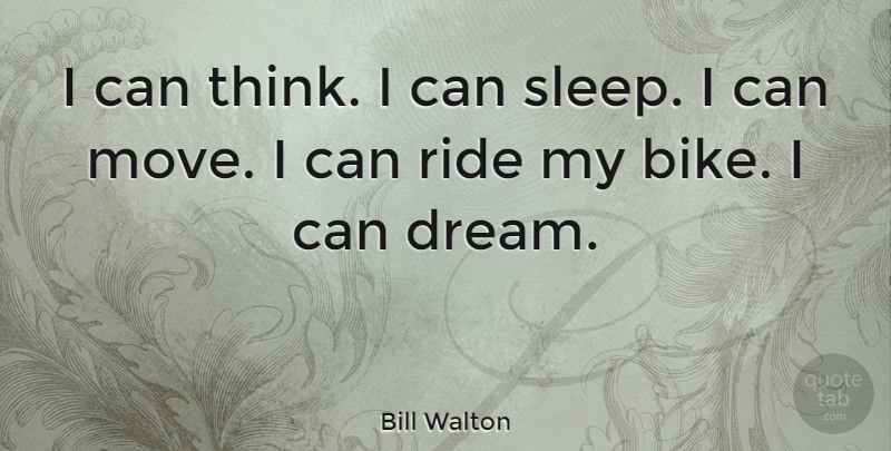 Bill Walton Quote About Dream, Moving, Sleep: I Can Think I Can...