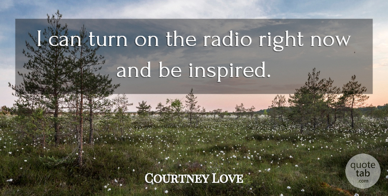 Courtney Love Quote About Radio, Inspired, Turns: I Can Turn On The...