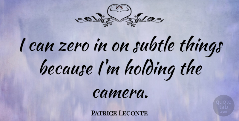 Patrice Leconte Quote About Zero, Cameras, Holding On: I Can Zero In On...