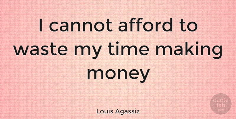 Louis Agassiz Quote About Money, Funny Inspirational, Funny Motivational: I Cannot Afford To Waste...