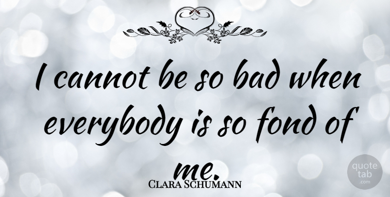 Clara Schumann Quote About Affection: I Cannot Be So Bad...