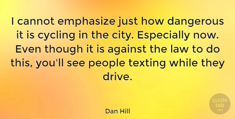 Dan Hill Quote About Against, Cannot, Cycling, Dangerous, Emphasize: I Cannot Emphasize Just How...