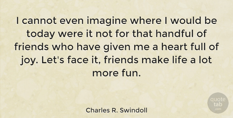 Charles R. Swindoll Quote About Friendship, Fun, True Friend: I Cannot Even Imagine Where...