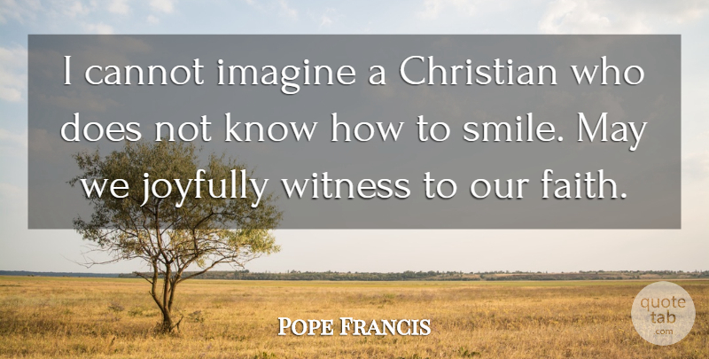 Pope Francis Quote About Christian, Doe, May: I Cannot Imagine A Christian...