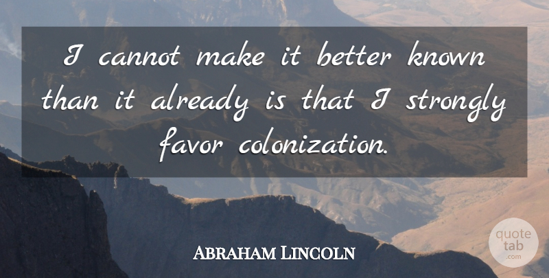 Abraham Lincoln Quote About War, Favors, Colonization: I Cannot Make It Better...