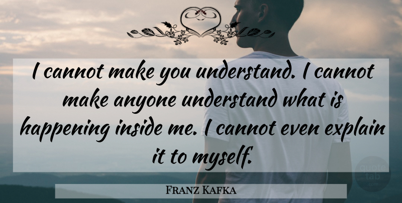 Franz Kafka Quote About Life, Metamorphosis, Happenings: I Cannot Make You Understand...