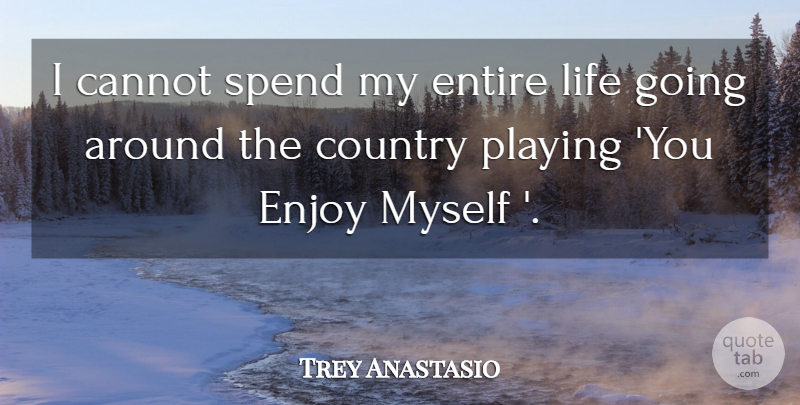 Trey Anastasio Quote About Cannot, Country, Entire, Life, Playing: I Cannot Spend My Entire...