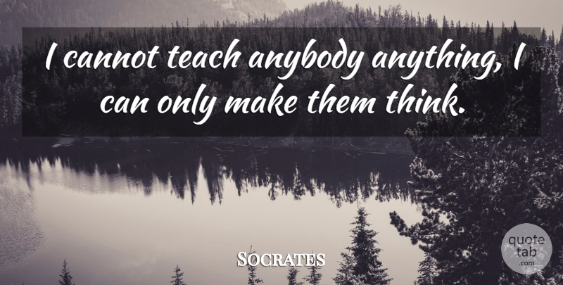 Socrates Quote About Anybody, Cannot, Philosophy, Teach, Teaching: I Cannot Teach Anybody Anything...