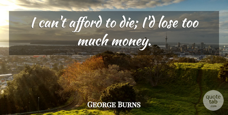 George Burns Quote About Funny, Humor, Too Much: I Cant Afford To Die...