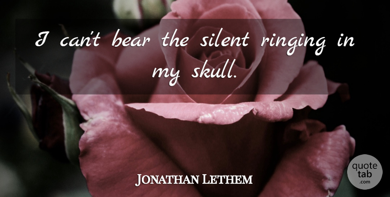 Jonathan Lethem Quote About Skulls, Bears, Silent: I Cant Bear The Silent...