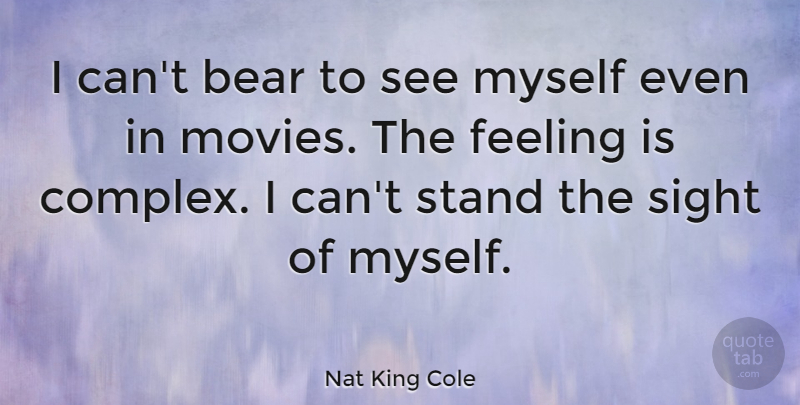 Nat King Cole Quote About Sight, Feelings, Bears: I Cant Bear To See...