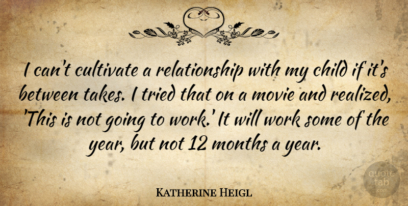 Katherine Heigl Quote About Children, Years, Months: I Cant Cultivate A Relationship...