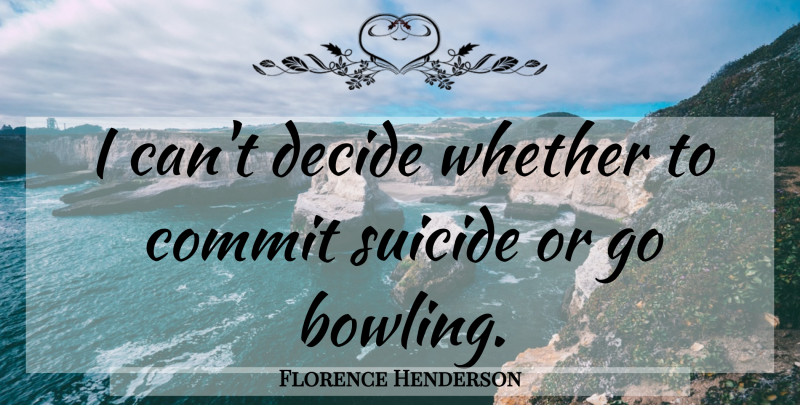 Florence Henderson Quote About Suicide, Bowling, Commit: I Cant Decide Whether To...