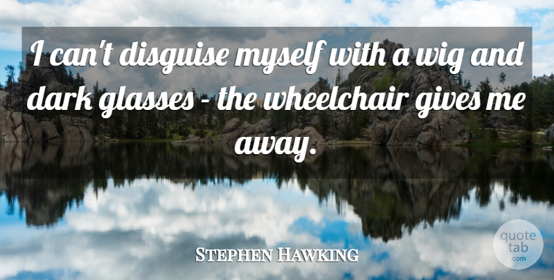 Stephen Hawking Quote About Disguise, Gives, Wig: I Cant Disguise Myself With...