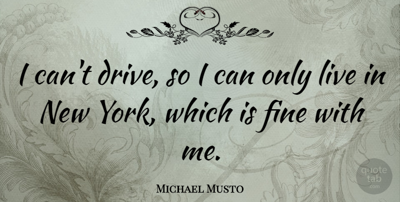 Michael Musto Quote About New York, Fine, I Can: I Cant Drive So I...