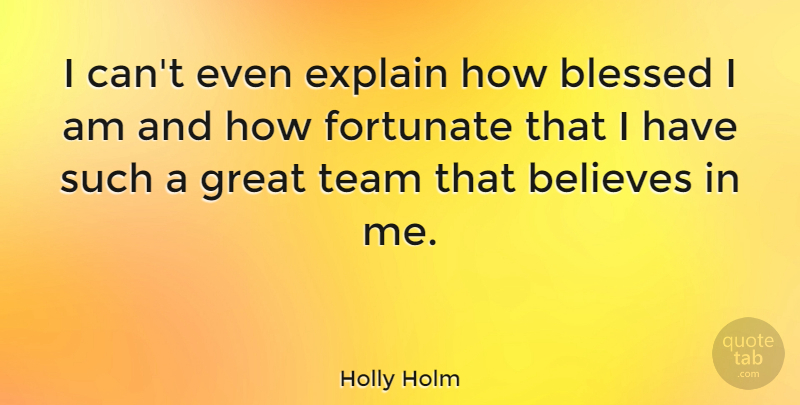 Holly Holm Quote About Believes, Explain, Fortunate, Great: I Cant Even Explain How...