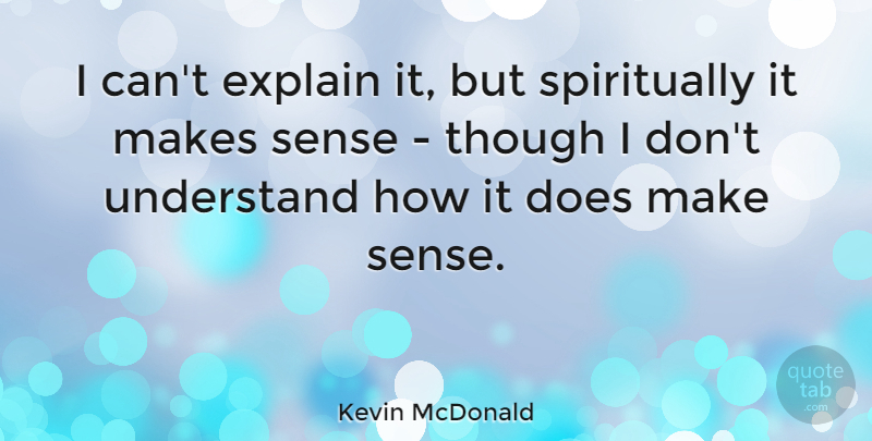 Kevin McDonald Quote About Explain, Though, Understand: I Cant Explain It But...