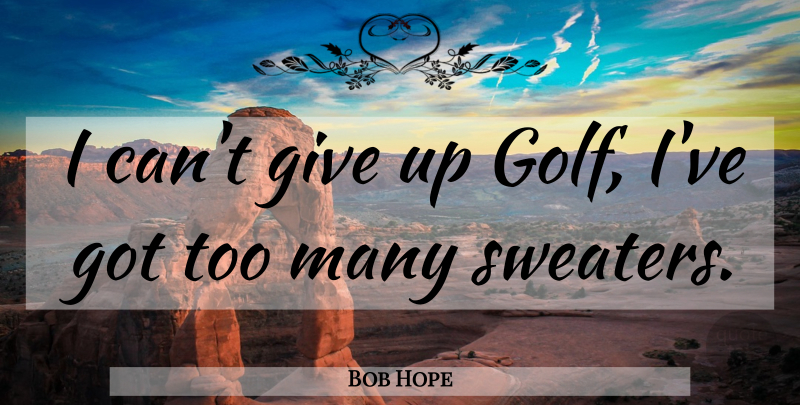 Bob Hope Quote About Giving Up, Golf, Sweaters: I Cant Give Up Golf...