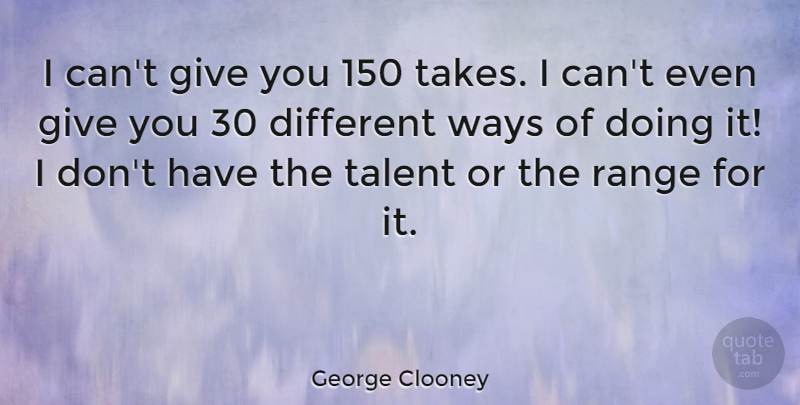 George Clooney Quote About Giving, Way, Different: I Cant Give You 150...