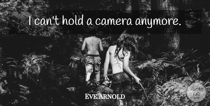 Eve Arnold Quote About Cameras, I Can: I Cant Hold A Camera...
