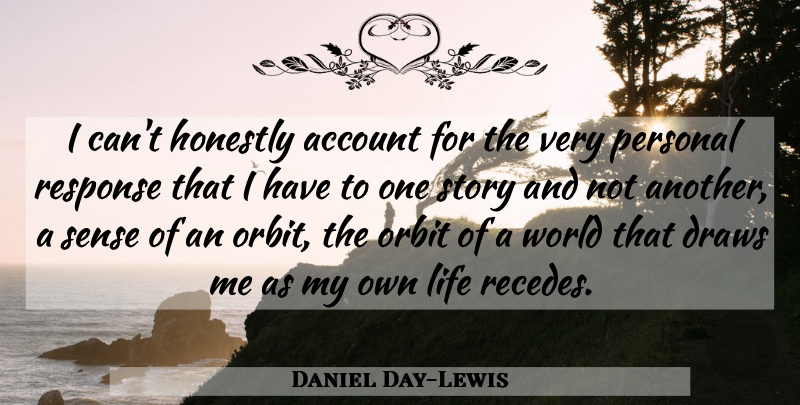 Daniel Day-Lewis Quote About Stories, World, Orbit: I Cant Honestly Account For...