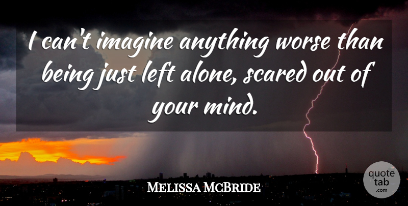 Melissa McBride Quote About Alone, Left, Worse: I Cant Imagine Anything Worse...