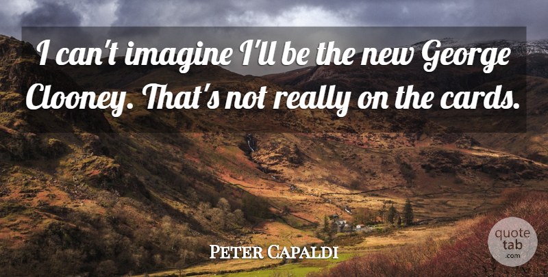 Peter Capaldi Quote About George, Imagine: I Cant Imagine Ill Be...
