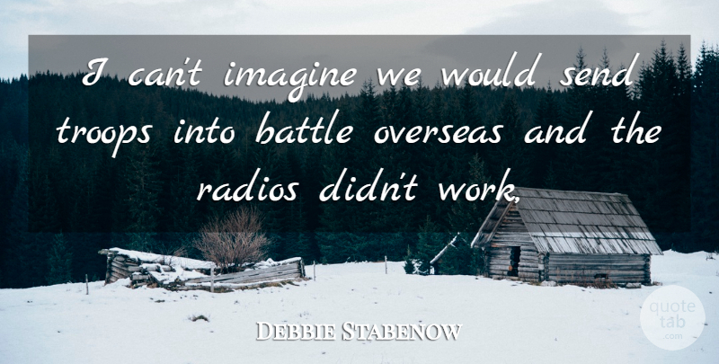Debbie Stabenow Quote About Battle, Imagine, Overseas, Radios, Send: I Cant Imagine We Would...