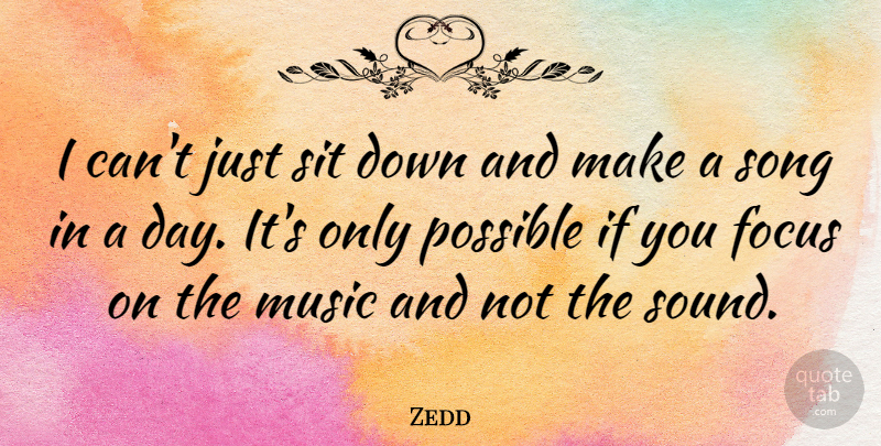 Zedd Quote About Song, Focus, Down And: I Cant Just Sit Down...