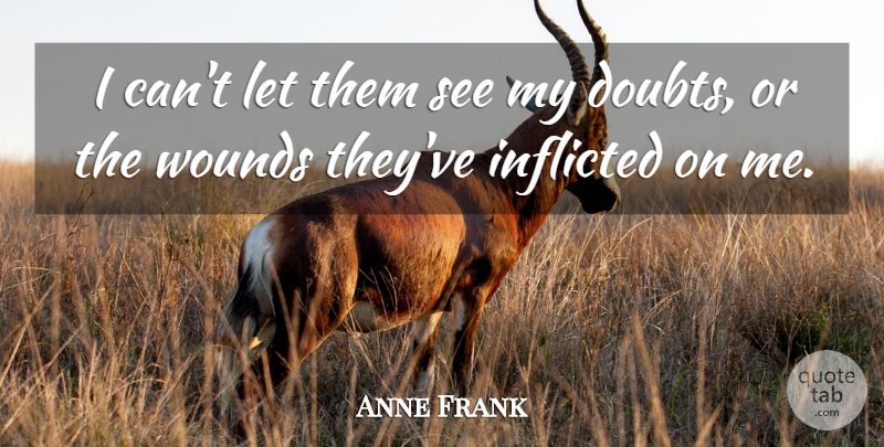 Anne Frank Quote About Inspirational, Doubt, I Can: I Cant Let Them See...