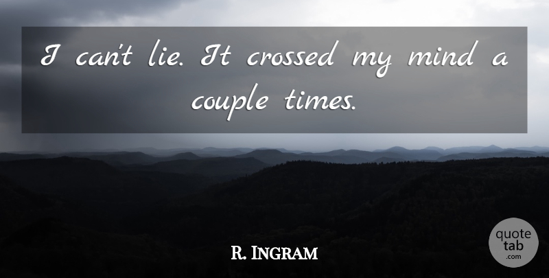 R. Ingram Quote About Couple, Crossed, Mind: I Cant Lie It Crossed...
