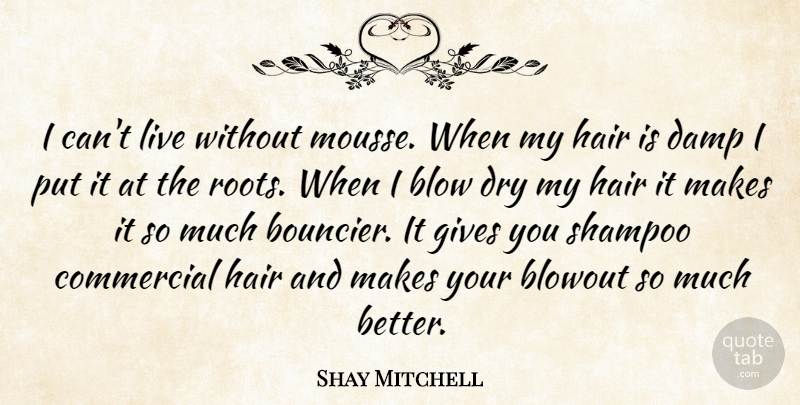 Shay Mitchell Quote About Blow, Roots, Hair: I Cant Live Without Mousse...